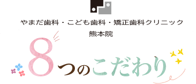 やまだ歯科こども歯科矯正歯科熊本院８つのこだわり